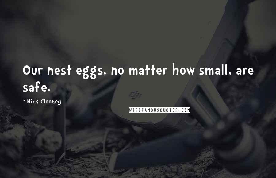 Nick Clooney Quotes: Our nest eggs, no matter how small, are safe.
