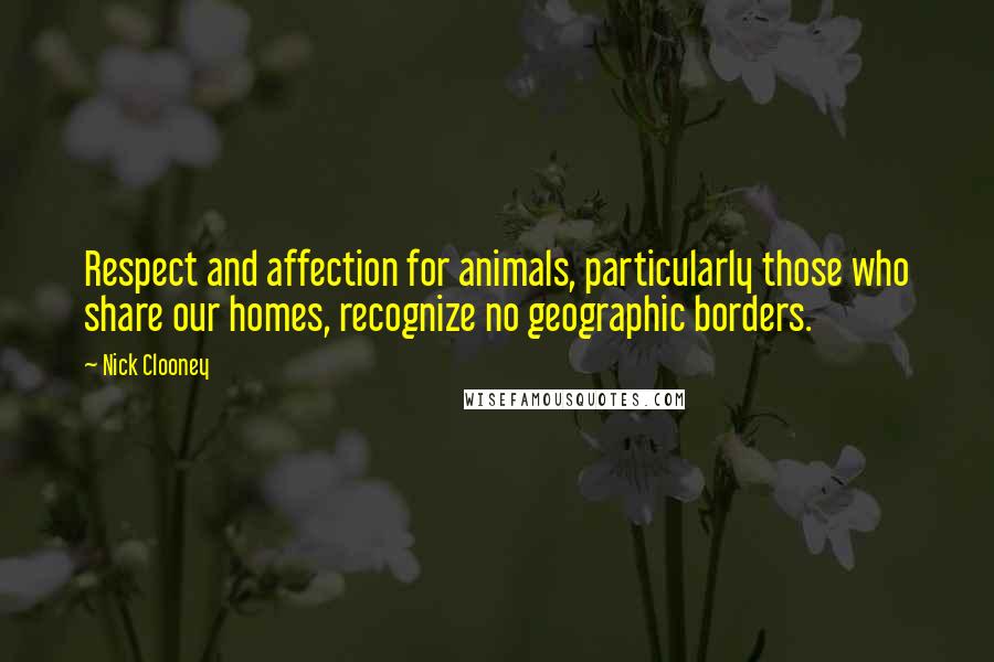 Nick Clooney Quotes: Respect and affection for animals, particularly those who share our homes, recognize no geographic borders.