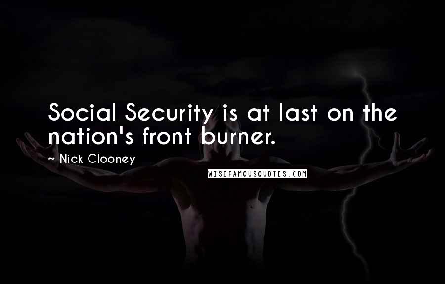 Nick Clooney Quotes: Social Security is at last on the nation's front burner.