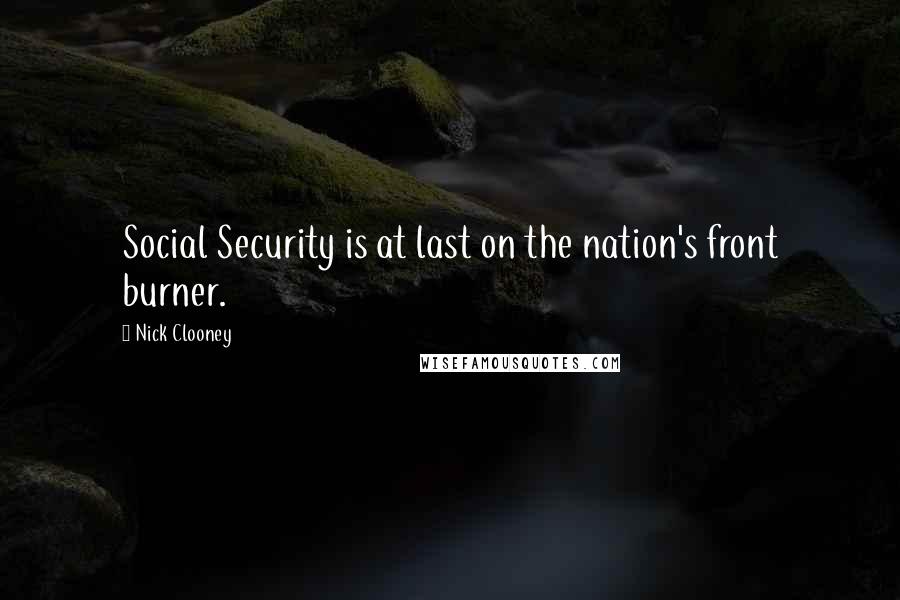 Nick Clooney Quotes: Social Security is at last on the nation's front burner.