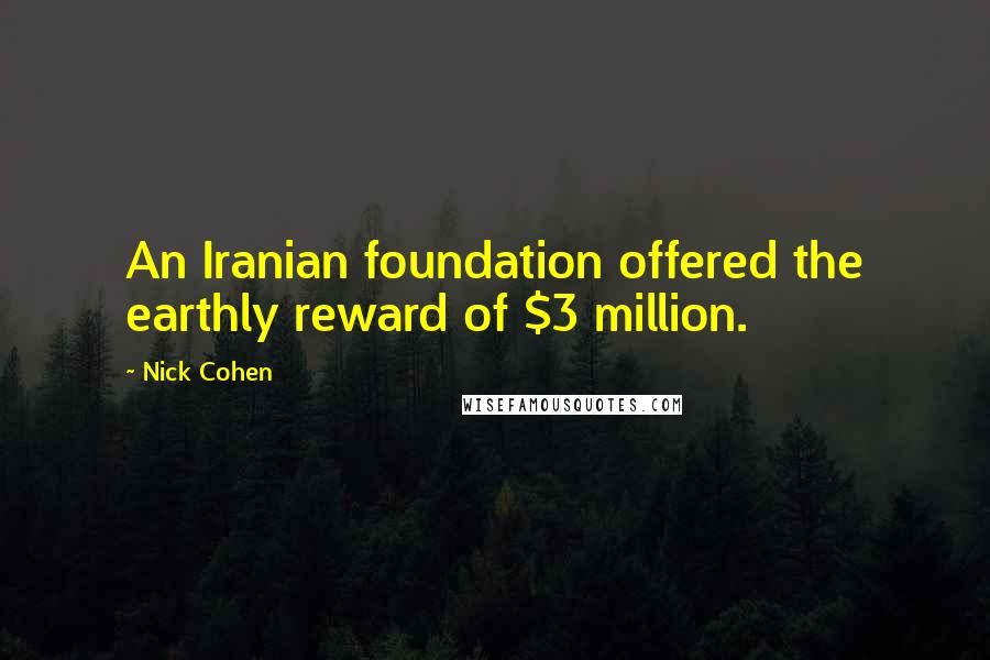 Nick Cohen Quotes: An Iranian foundation offered the earthly reward of $3 million.