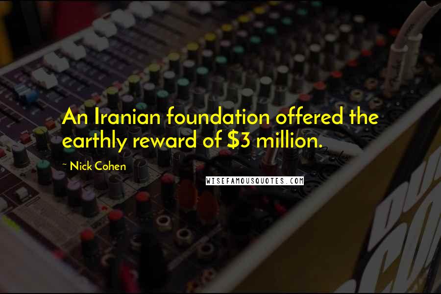 Nick Cohen Quotes: An Iranian foundation offered the earthly reward of $3 million.