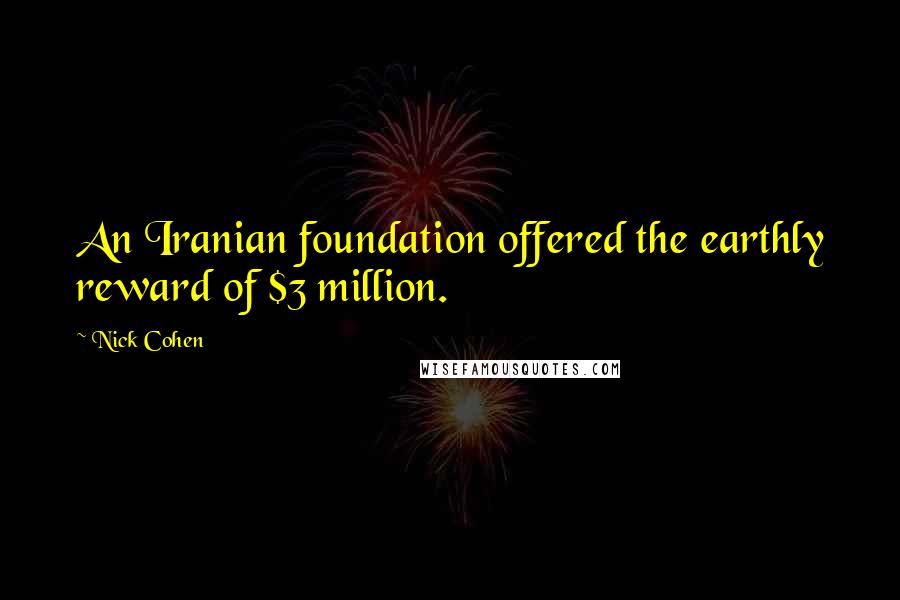 Nick Cohen Quotes: An Iranian foundation offered the earthly reward of $3 million.