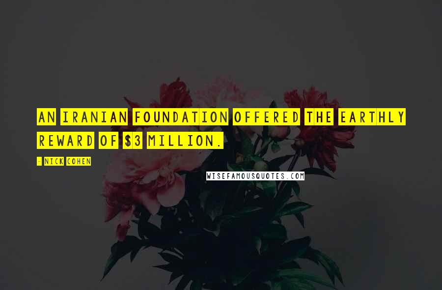 Nick Cohen Quotes: An Iranian foundation offered the earthly reward of $3 million.