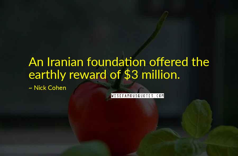 Nick Cohen Quotes: An Iranian foundation offered the earthly reward of $3 million.