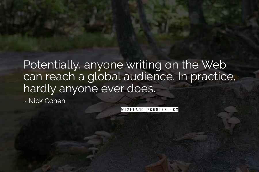 Nick Cohen Quotes: Potentially, anyone writing on the Web can reach a global audience. In practice, hardly anyone ever does.