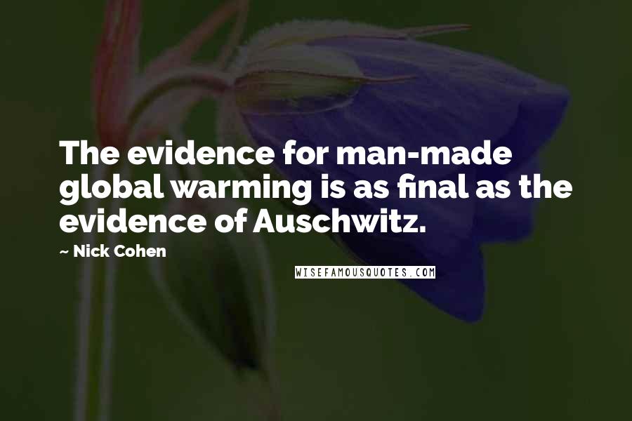 Nick Cohen Quotes: The evidence for man-made global warming is as final as the evidence of Auschwitz.