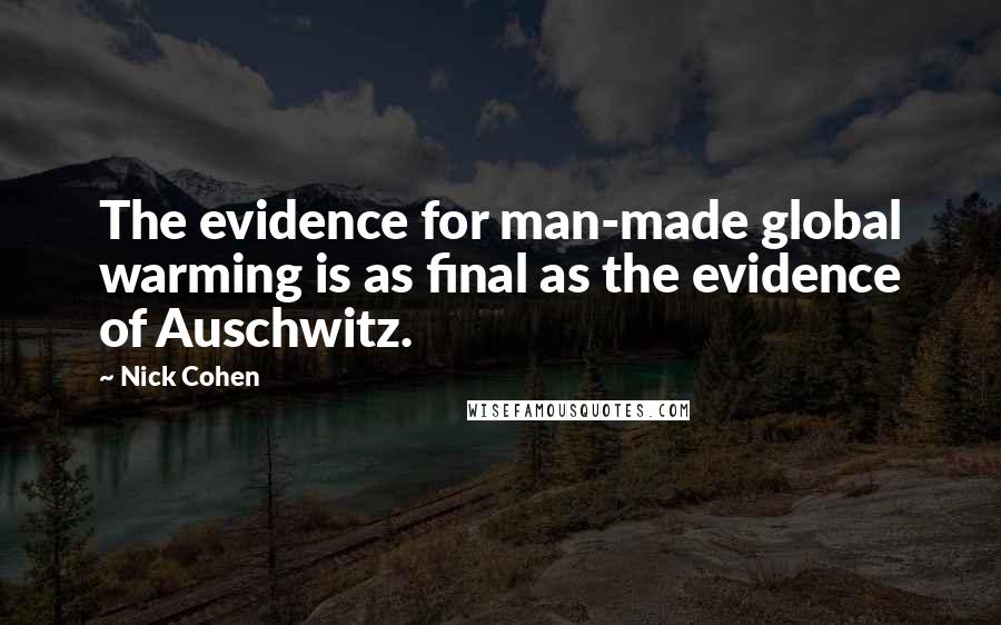 Nick Cohen Quotes: The evidence for man-made global warming is as final as the evidence of Auschwitz.