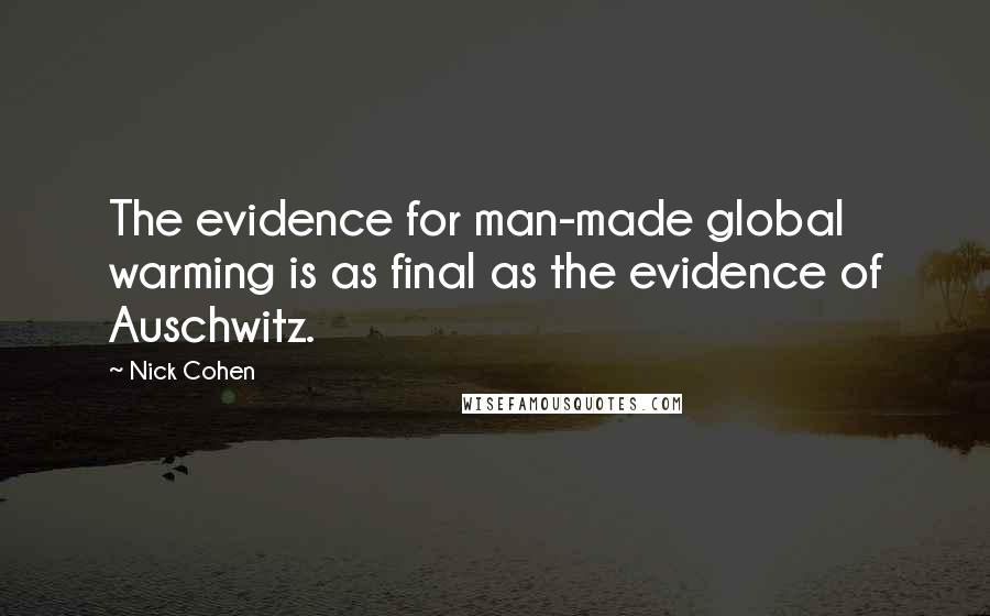 Nick Cohen Quotes: The evidence for man-made global warming is as final as the evidence of Auschwitz.