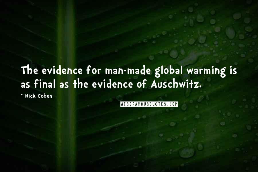 Nick Cohen Quotes: The evidence for man-made global warming is as final as the evidence of Auschwitz.