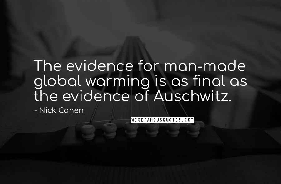 Nick Cohen Quotes: The evidence for man-made global warming is as final as the evidence of Auschwitz.