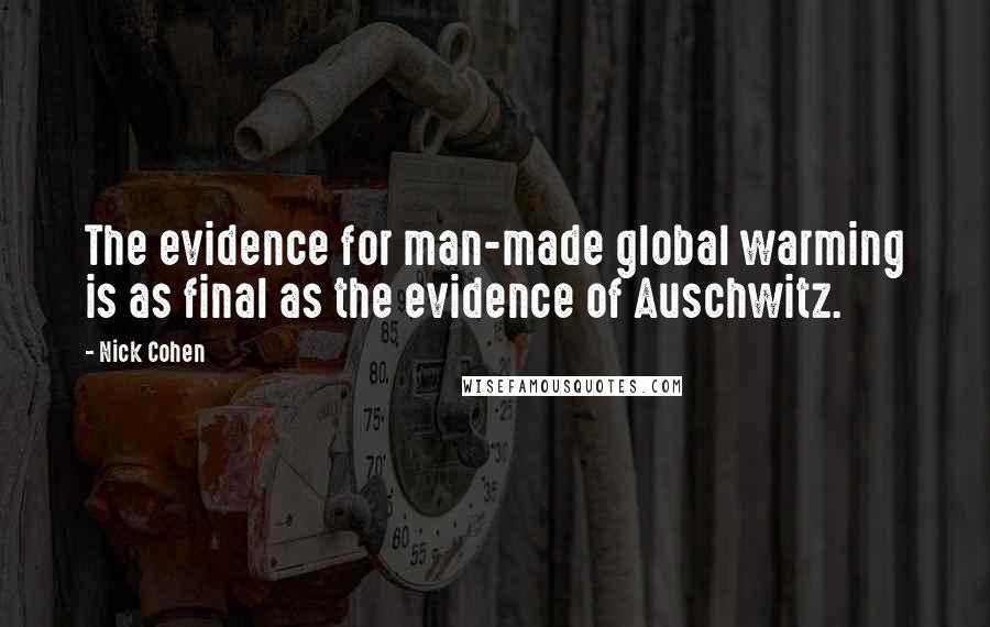 Nick Cohen Quotes: The evidence for man-made global warming is as final as the evidence of Auschwitz.