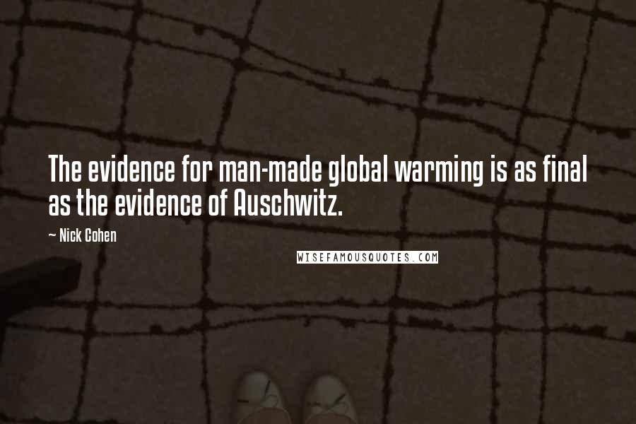Nick Cohen Quotes: The evidence for man-made global warming is as final as the evidence of Auschwitz.