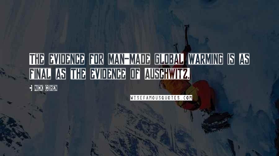 Nick Cohen Quotes: The evidence for man-made global warming is as final as the evidence of Auschwitz.