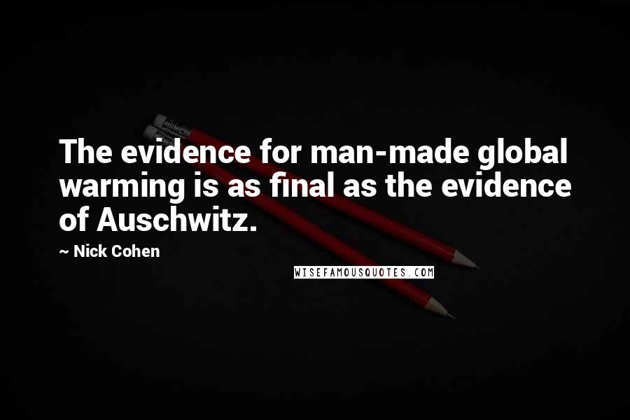 Nick Cohen Quotes: The evidence for man-made global warming is as final as the evidence of Auschwitz.