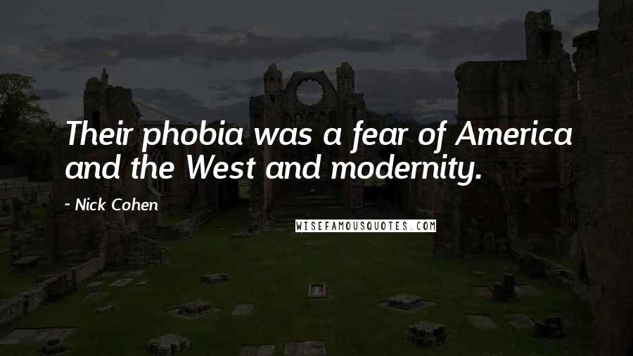 Nick Cohen Quotes: Their phobia was a fear of America and the West and modernity.