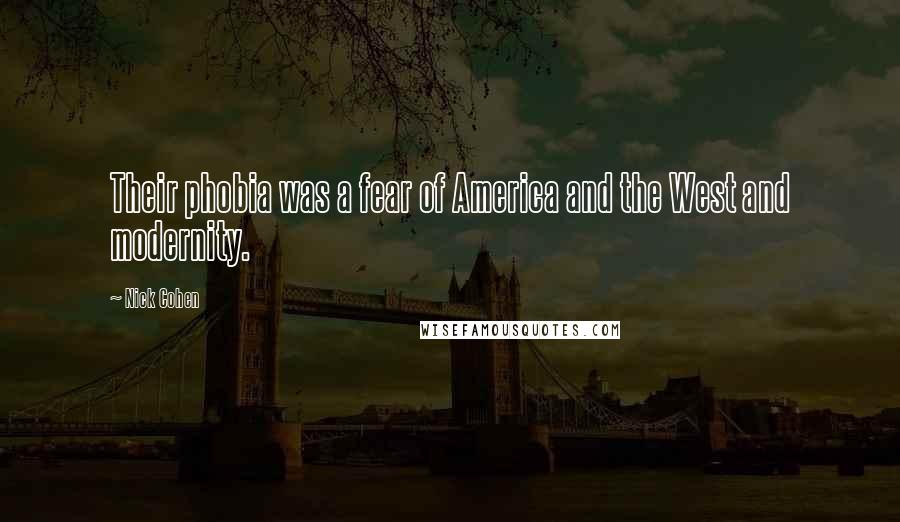 Nick Cohen Quotes: Their phobia was a fear of America and the West and modernity.