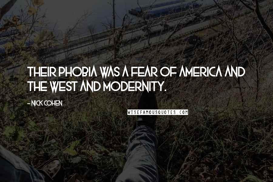 Nick Cohen Quotes: Their phobia was a fear of America and the West and modernity.
