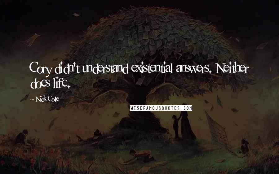 Nick Cole Quotes: Cory didn't understand existential answers. Neither does life.
