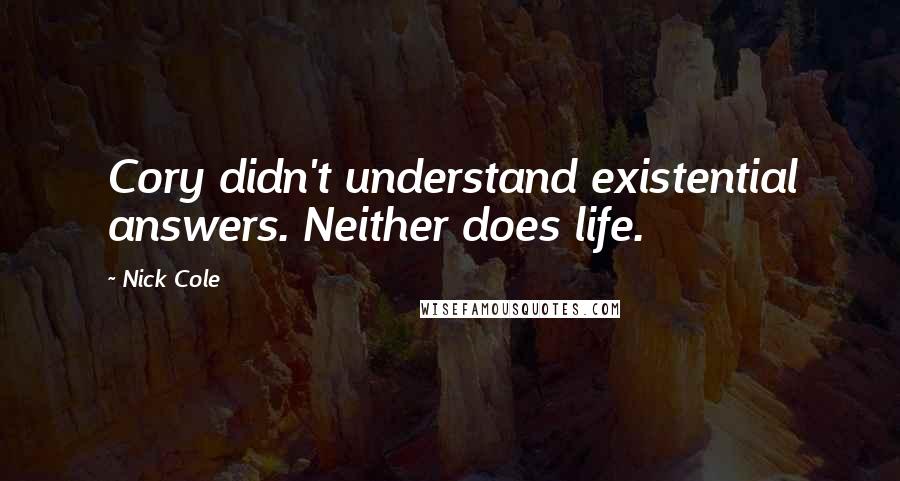 Nick Cole Quotes: Cory didn't understand existential answers. Neither does life.