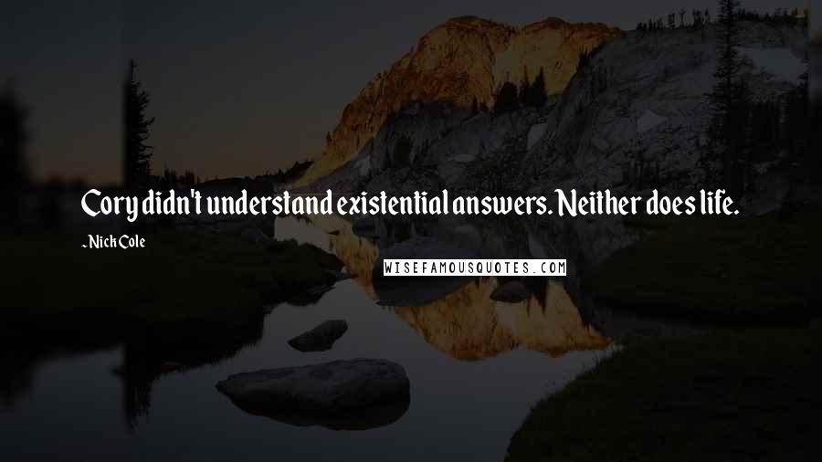 Nick Cole Quotes: Cory didn't understand existential answers. Neither does life.