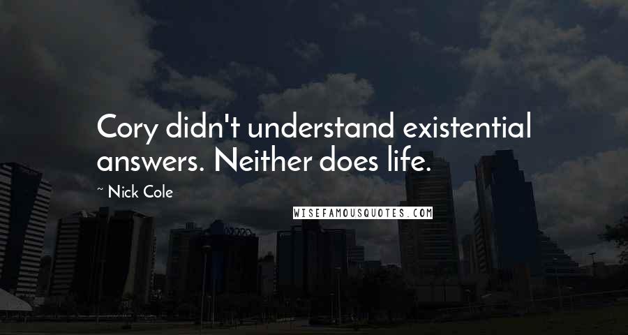 Nick Cole Quotes: Cory didn't understand existential answers. Neither does life.