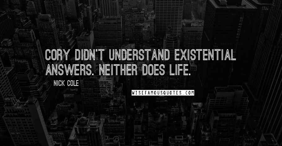 Nick Cole Quotes: Cory didn't understand existential answers. Neither does life.