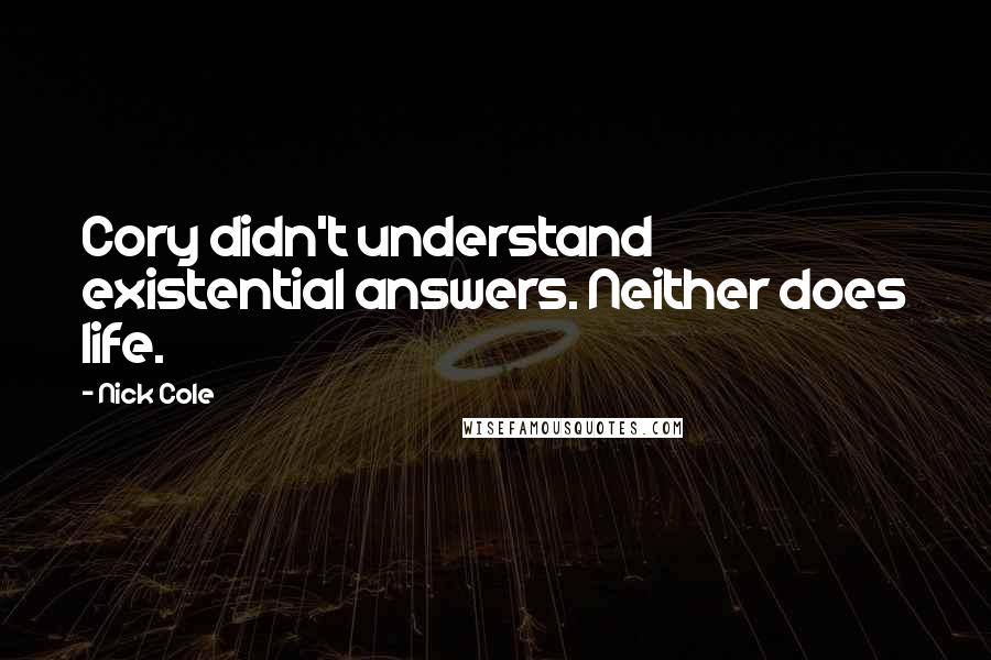 Nick Cole Quotes: Cory didn't understand existential answers. Neither does life.