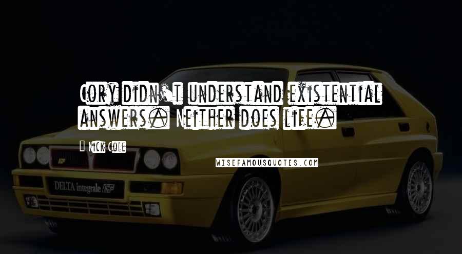 Nick Cole Quotes: Cory didn't understand existential answers. Neither does life.