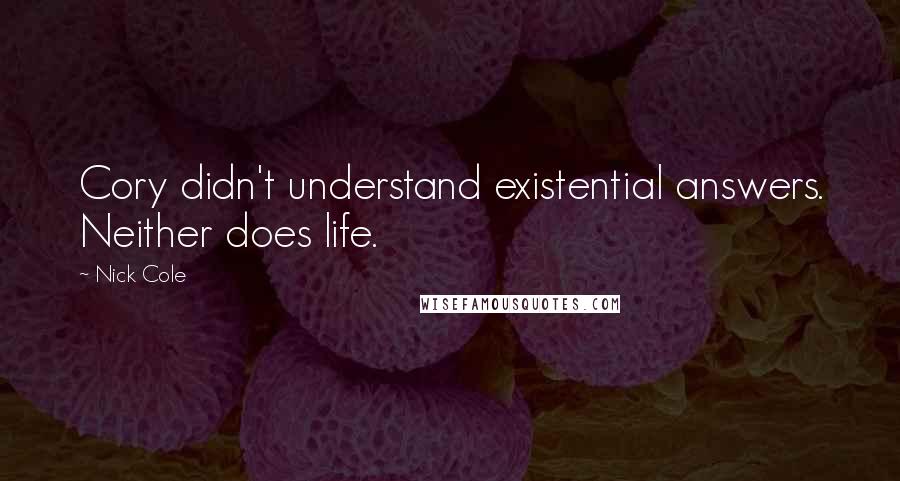 Nick Cole Quotes: Cory didn't understand existential answers. Neither does life.