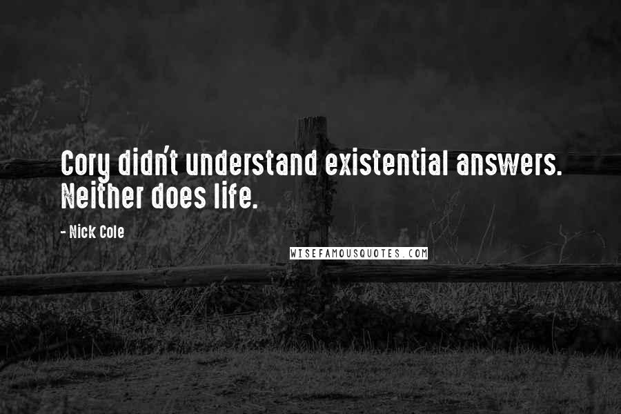 Nick Cole Quotes: Cory didn't understand existential answers. Neither does life.