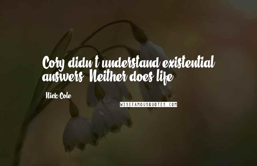 Nick Cole Quotes: Cory didn't understand existential answers. Neither does life.