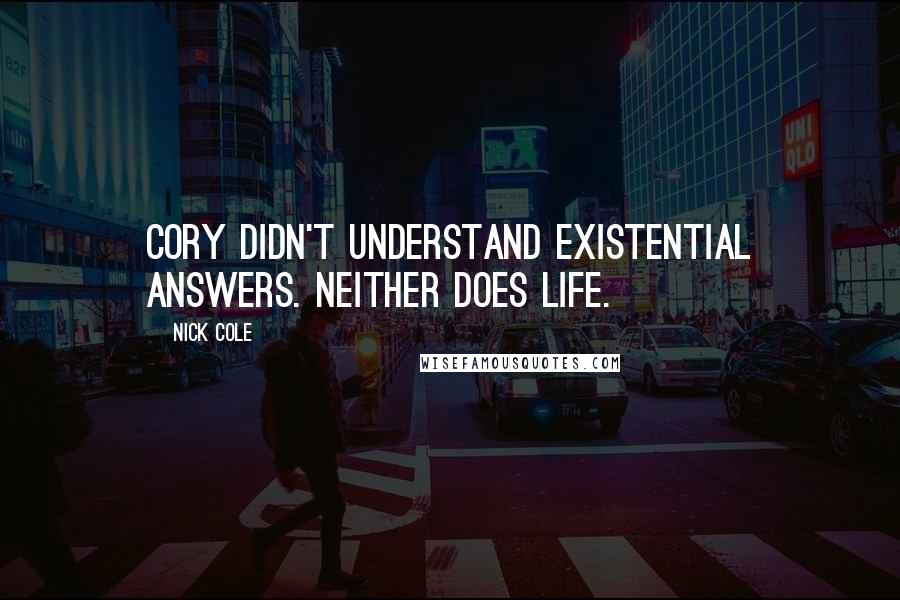 Nick Cole Quotes: Cory didn't understand existential answers. Neither does life.