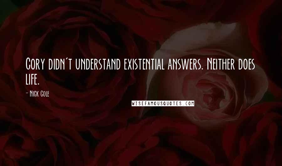 Nick Cole Quotes: Cory didn't understand existential answers. Neither does life.