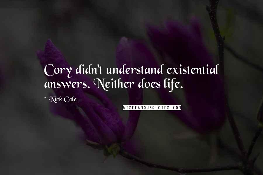 Nick Cole Quotes: Cory didn't understand existential answers. Neither does life.