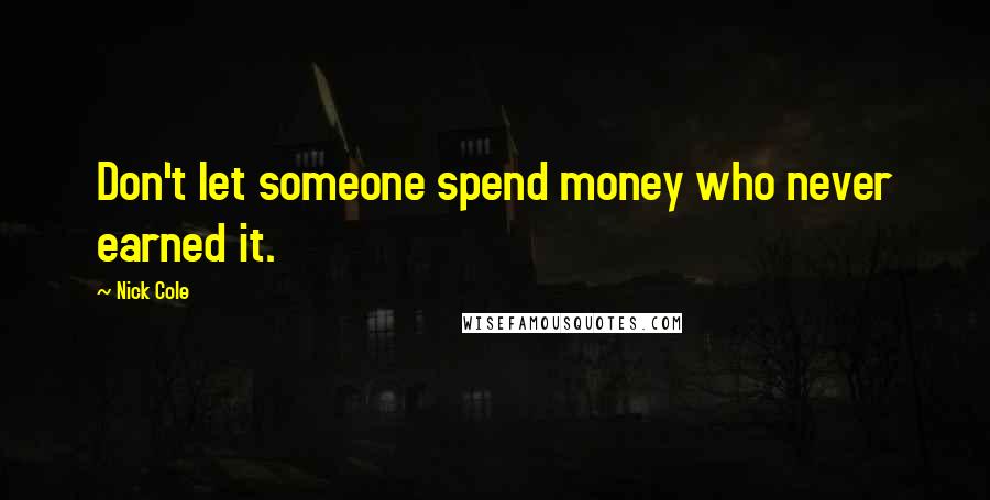 Nick Cole Quotes: Don't let someone spend money who never earned it.