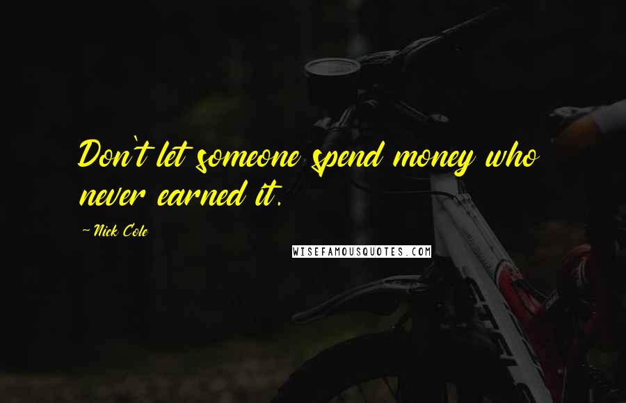 Nick Cole Quotes: Don't let someone spend money who never earned it.