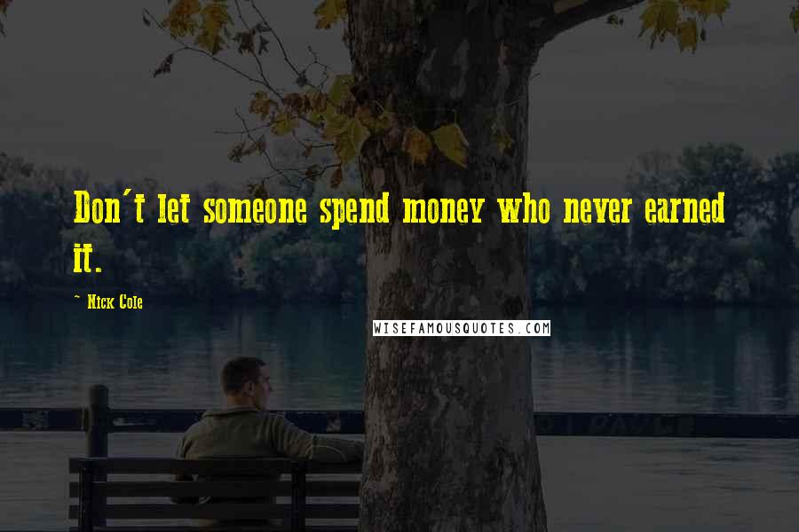 Nick Cole Quotes: Don't let someone spend money who never earned it.