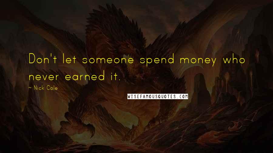 Nick Cole Quotes: Don't let someone spend money who never earned it.