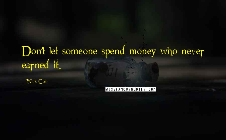 Nick Cole Quotes: Don't let someone spend money who never earned it.