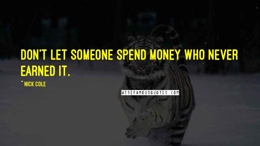 Nick Cole Quotes: Don't let someone spend money who never earned it.