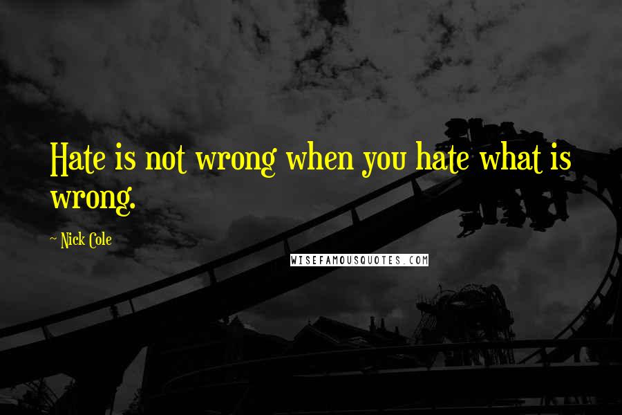 Nick Cole Quotes: Hate is not wrong when you hate what is wrong.