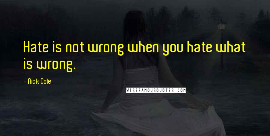 Nick Cole Quotes: Hate is not wrong when you hate what is wrong.