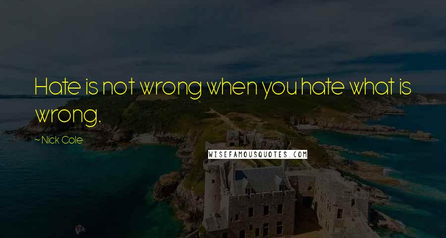 Nick Cole Quotes: Hate is not wrong when you hate what is wrong.