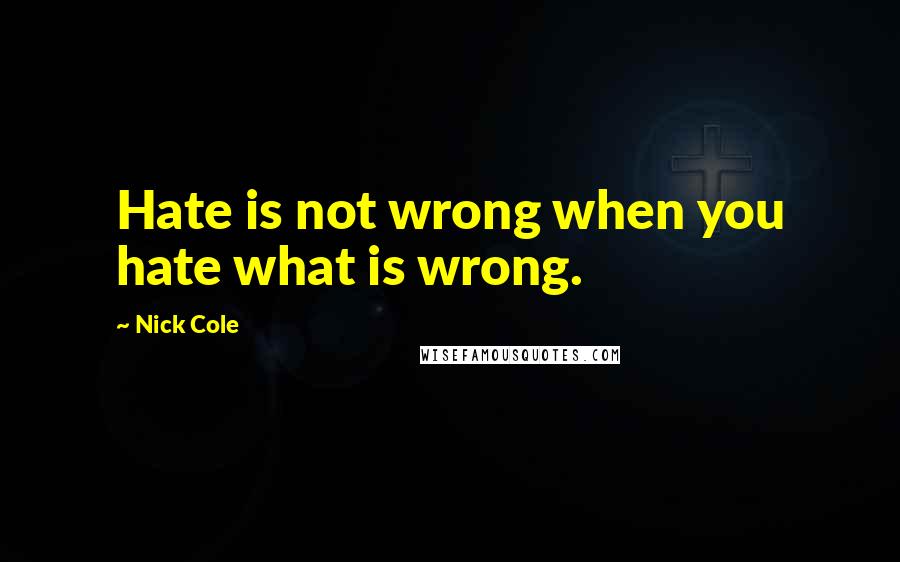 Nick Cole Quotes: Hate is not wrong when you hate what is wrong.