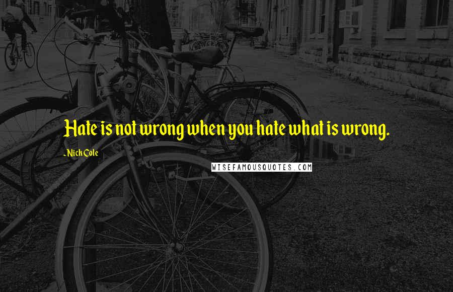 Nick Cole Quotes: Hate is not wrong when you hate what is wrong.