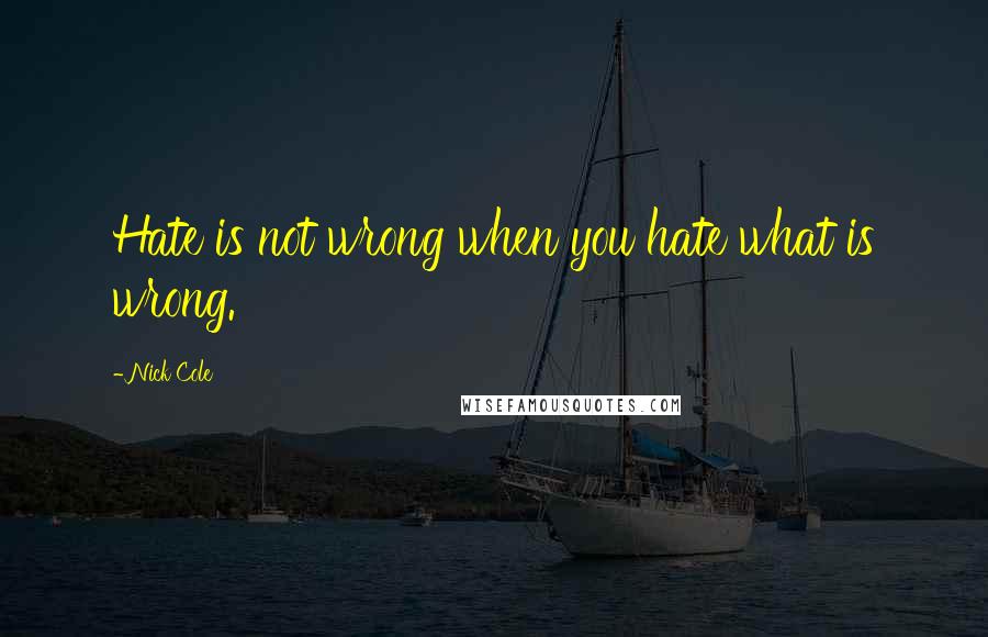 Nick Cole Quotes: Hate is not wrong when you hate what is wrong.
