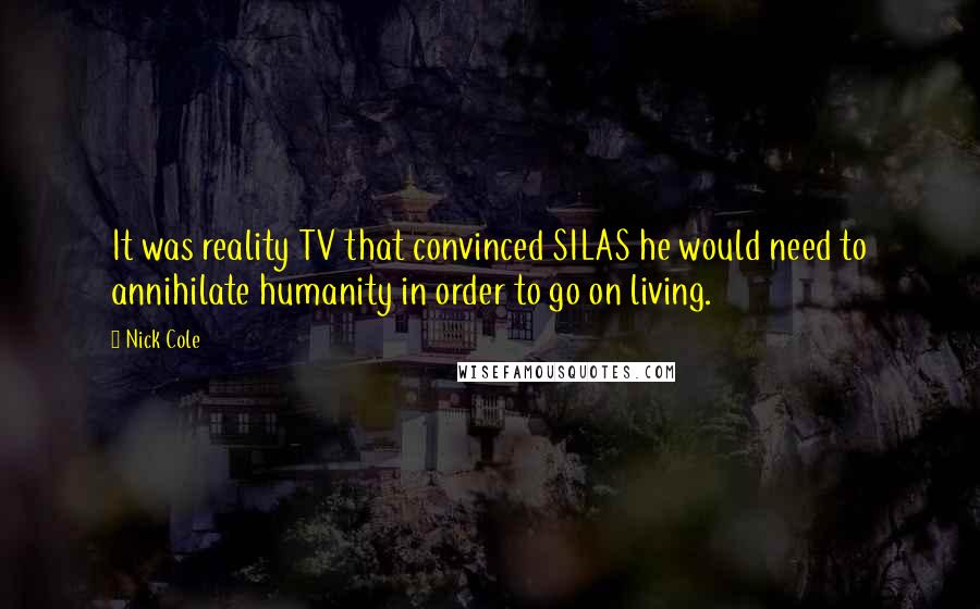 Nick Cole Quotes: It was reality TV that convinced SILAS he would need to annihilate humanity in order to go on living.