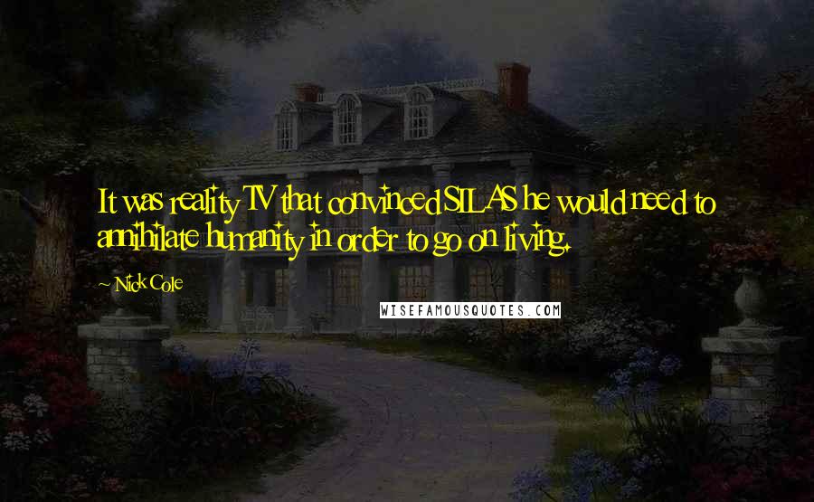 Nick Cole Quotes: It was reality TV that convinced SILAS he would need to annihilate humanity in order to go on living.