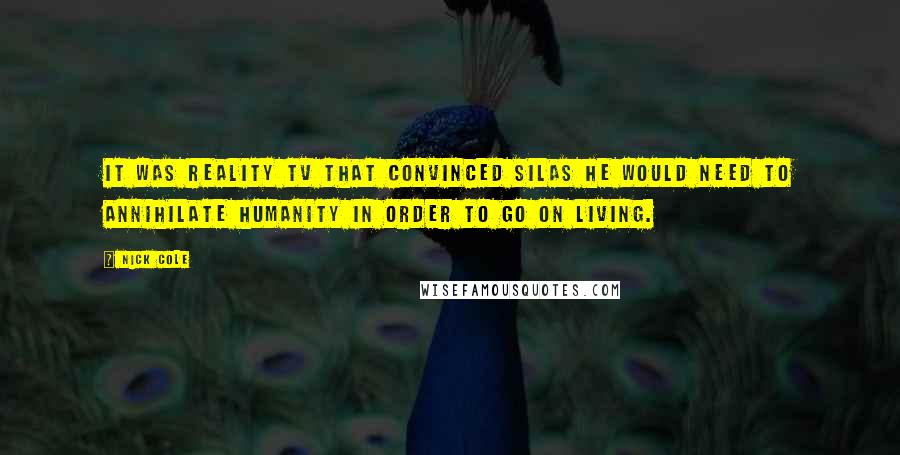 Nick Cole Quotes: It was reality TV that convinced SILAS he would need to annihilate humanity in order to go on living.